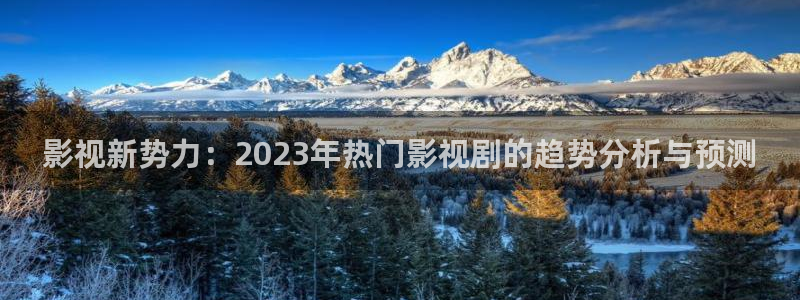 悟空视频app下载新版：影视新势力：2023年热门影视剧的趋势分析与预测