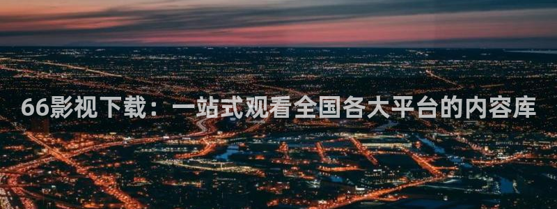 悟空分身教程视频：66影视下载：一站式观看全国各大平台的内容库